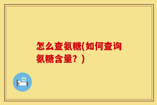 怎么查氨糖(如何查询氨糖含量？)