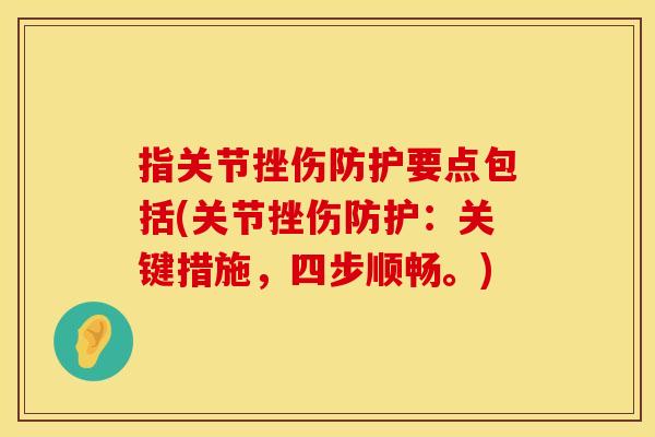 指关节挫伤防护要点包括(关节挫伤防护：关键措施，四步顺畅。)