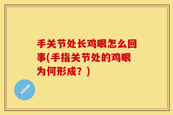 手关节处长鸡眼怎么回事(手指关节处的鸡眼为何形成？)