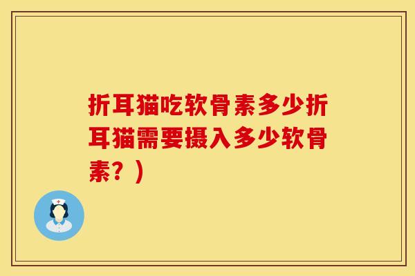 折耳猫吃软骨素多少折耳猫需要摄入多少软骨素？)