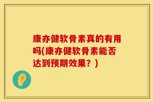 康亦健软骨素真的有用吗(康亦健软骨素能否达到预期效果？)