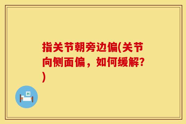 指关节朝旁边偏(关节向侧面偏，如何缓解？)