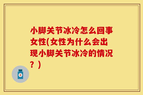 小脚关节冰冷怎么回事女性(女性为什么会出现小脚关节冰冷的情况？)