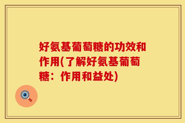 好氨基葡萄糖的功效和作用(了解好氨基葡萄糖：作用和益处)