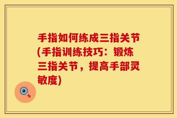 手指如何练成三指关节(手指训练技巧：锻炼三指关节，提高手部灵敏度)