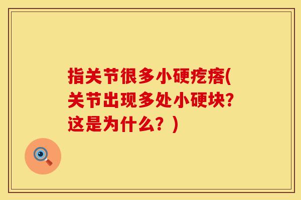 指关节很多小硬疙瘩(关节出现多处小硬块？这是为什么？)