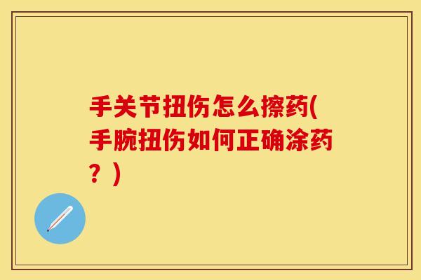 手关节扭伤怎么擦药(手腕扭伤如何正确涂药？)