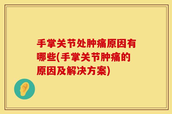 手掌关节处肿痛原因有哪些(手掌关节肿痛的原因及解决方案)