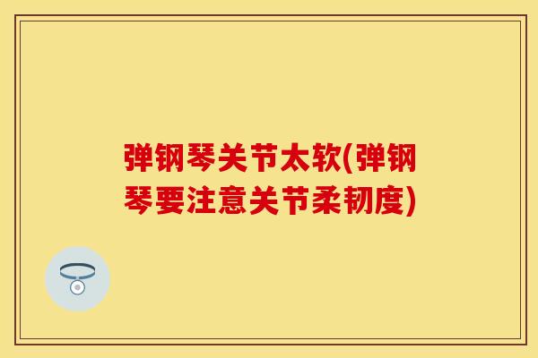 弹钢琴关节太软(弹钢琴要注意关节柔韧度) 弹钢琴关节太软(弹钢琴要注意关节柔韧度)