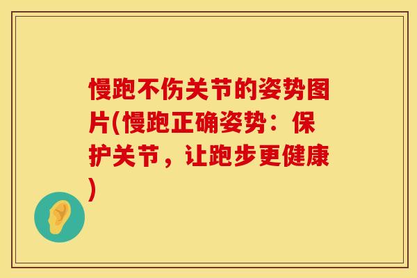 慢跑不伤关节的姿势图片(慢跑正确姿势:保护关节,让跑步更健康) 慢跑不伤关节的姿势图片(慢跑正确姿势:保护关节,让跑步更健康)
