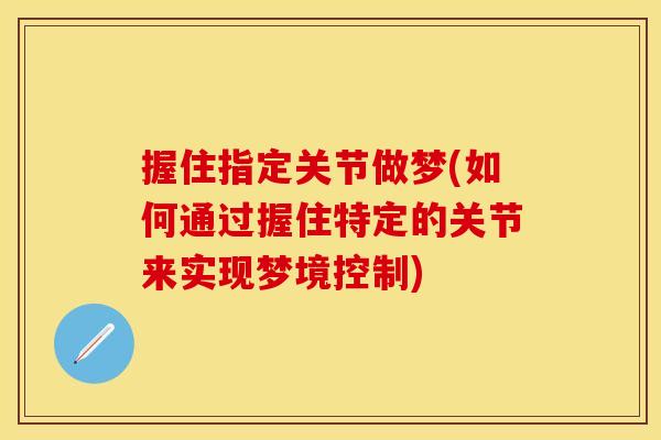 握住指定关节做梦(如何通过握住特定的关节来实现梦境控制)