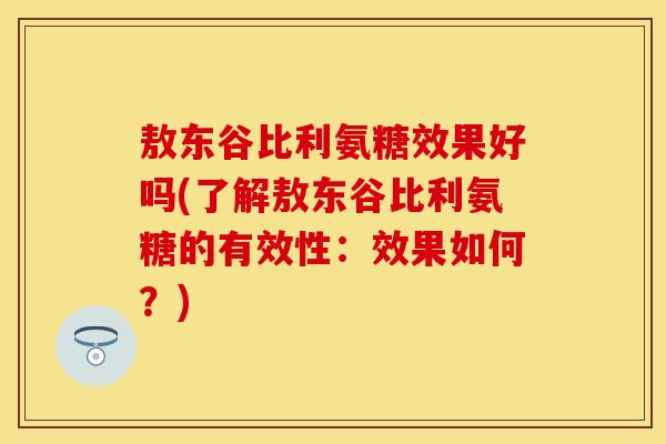 敖东谷比利氨糖效果好吗(了解敖东谷比利氨糖的有效性:效果如何?) 敖东谷比利氨糖效果好吗(了解敖东谷比利氨糖的有效性:效果如何?)