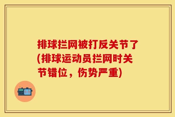 排球拦网被打反关节了(排球运动员拦网时关节错位，伤势严重)
