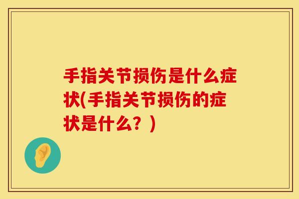 手指关节损伤是什么症状(手指关节损伤的症状是什么？)
