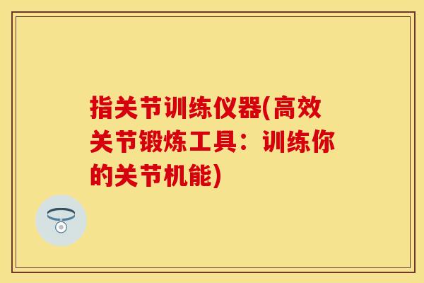 指关节训练仪器(高效关节锻炼工具：训练你的关节机能)