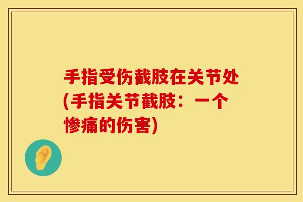 手指受伤截肢在关节处(手指关节截肢：一个惨痛的伤害)