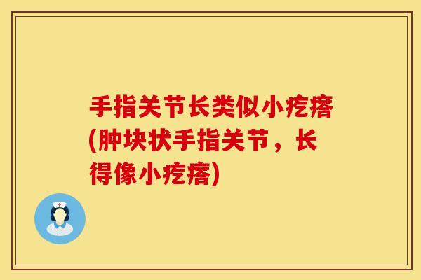 手指关节长类似小疙瘩(肿块状手指关节，长得像小疙瘩)