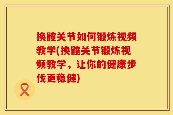 换髋关节如何锻炼视频教学(换髋关节锻炼视频教学，让你的健康步伐更稳健)