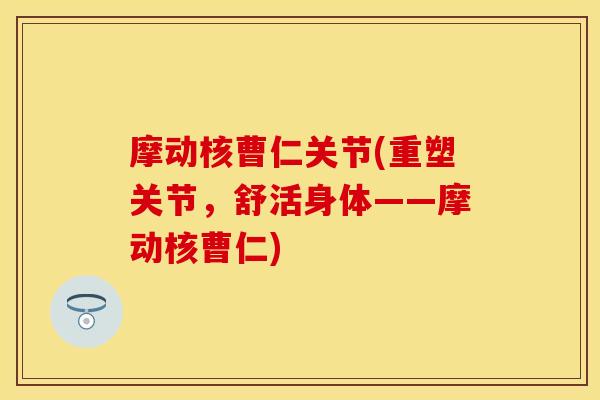 摩动核曹仁关节(重塑关节，舒活身体——摩动核曹仁)