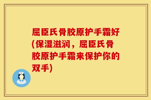 屈臣氏骨胶原护手霜好(保湿滋润，屈臣氏骨胶原护手霜来保护你的双手)