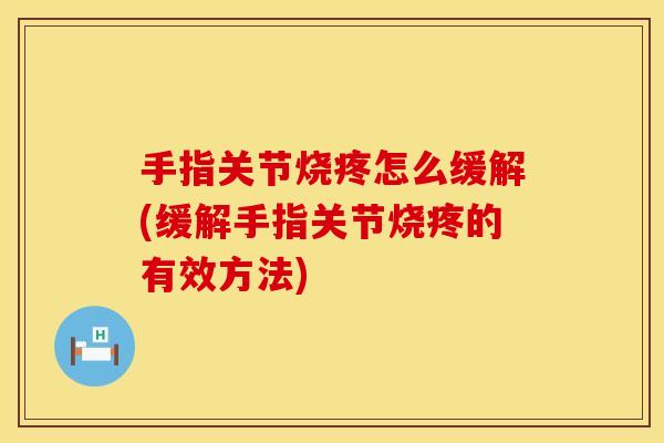 手指关节烧疼怎么缓解(缓解手指关节烧疼的有效方法)