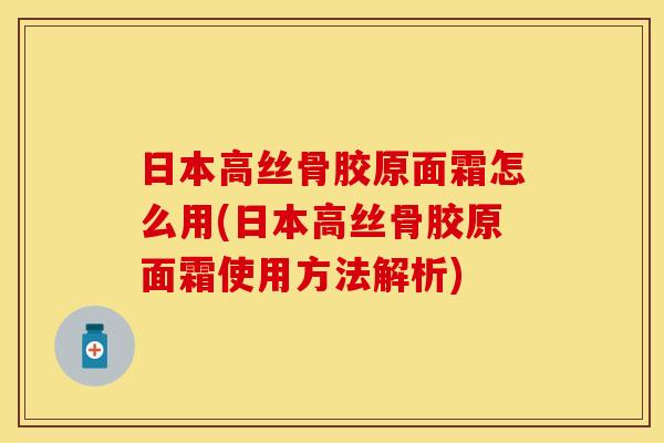 日本高丝骨胶原面霜怎么用(日本高丝骨胶原面霜使用方法解析)
