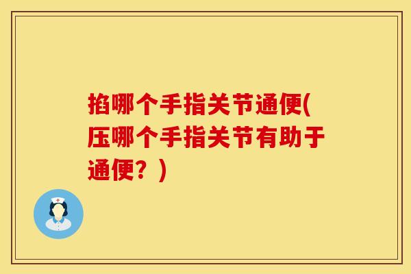 掐哪个手指关节通便(压哪个手指关节有助于通便？)