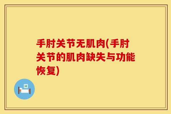 手肘关节无肌肉(手肘关节的肌肉缺失与功能恢复)