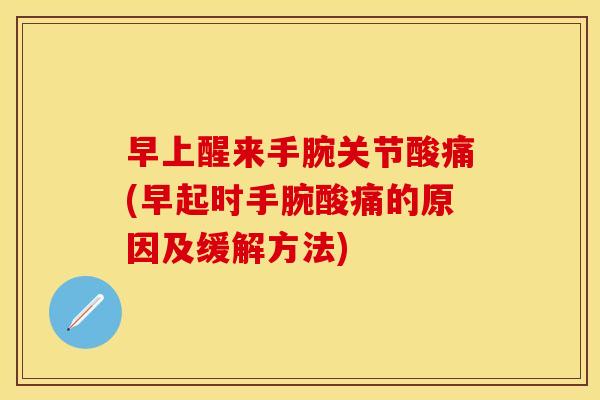早上醒来手腕关节酸痛(早起时手腕酸痛的原因及缓解方法)
