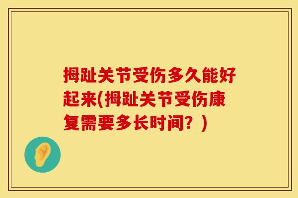 拇趾关节受伤多久能好起来(拇趾关节受伤康复需要多长时间?) 拇趾关节受伤多久能好起来(拇趾关节受伤康复需要多长时间?)