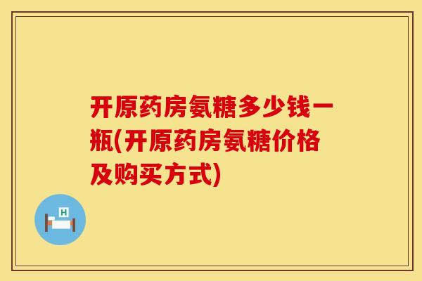 开原药房氨糖多少钱一瓶(开原药房氨糖价格及购买方式)