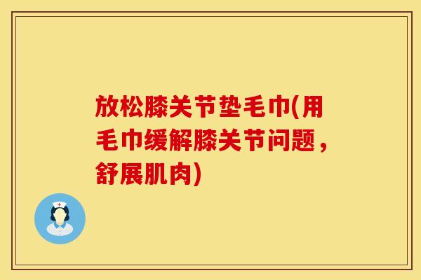 放松膝关节垫毛巾(用毛巾缓解膝关节问题，舒展肌肉)