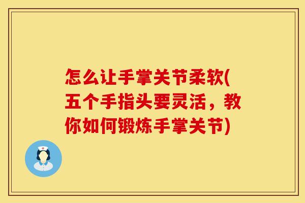 怎么让手掌关节柔软(五个手指头要灵活，教你如何锻炼手掌关节)