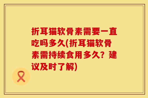 折耳猫软骨素需要一直吃吗多久(折耳猫软骨素需持续食用多久？建议及时了解)