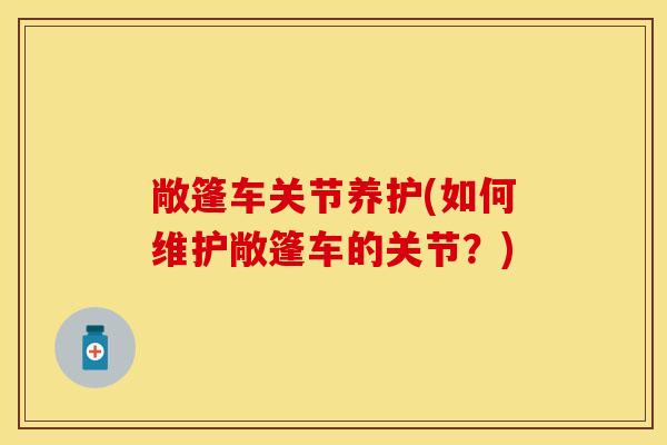 敞篷车关节养护(如何维护敞篷车的关节？)