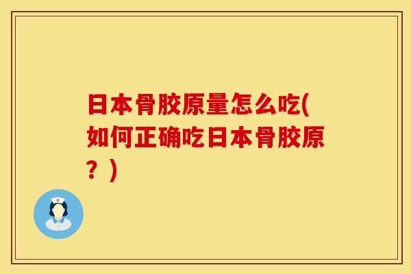 日本骨胶原量怎么吃(如何正确吃日本骨胶原？)
