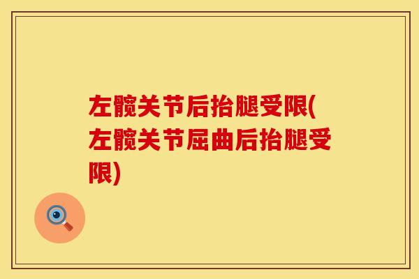 左髋关节后抬腿受限(左髋关节屈曲后抬腿受限)