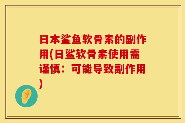 日本鲨鱼软骨素的副作用(日鲨软骨素使用需谨慎：可能导致副作用)