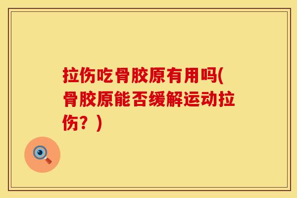拉伤吃骨胶原有用吗(骨胶原能否缓解运动拉伤？)