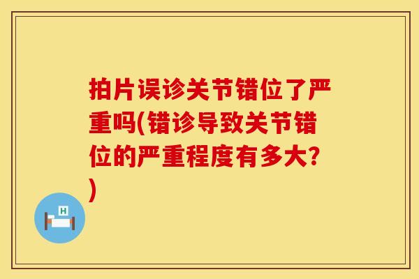 拍片误诊关节错位了严重吗(错诊导致关节错位的严重程度有多大？)