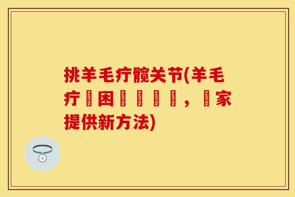 挑羊毛疔髋关节(羊毛疔瘡困擾髖關節，專家提供新方法)