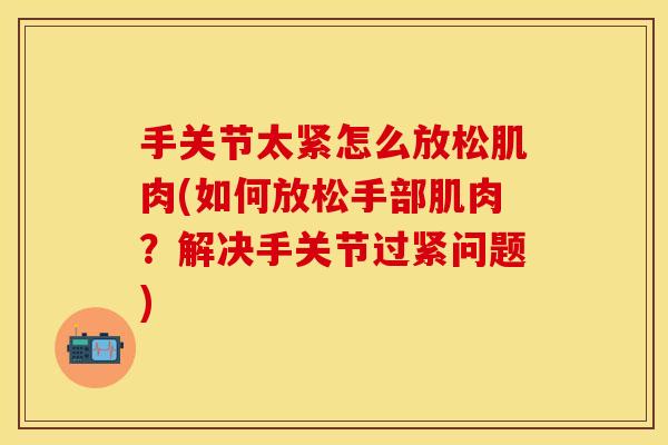 手关节太紧怎么放松肌肉(如何放松手部肌肉？解决手关节过紧问题)