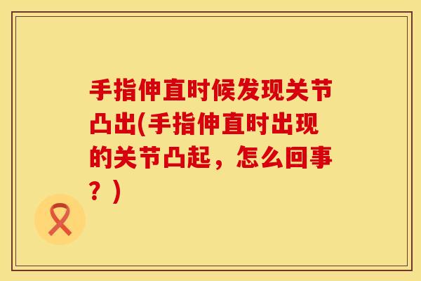手指伸直时候发现关节凸出(手指伸直时出现的关节凸起，怎么回事？)
