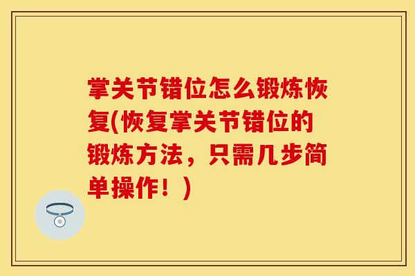 掌关节错位怎么锻炼恢复(恢复掌关节错位的锻炼方法，只需几步简单操作！)