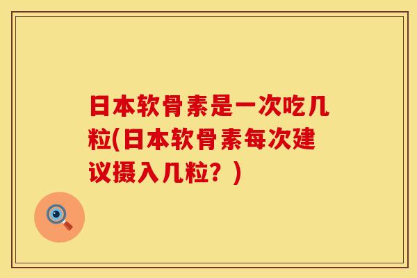 日本软骨素是一次吃几粒(日本软骨素每次建议摄入几粒？)