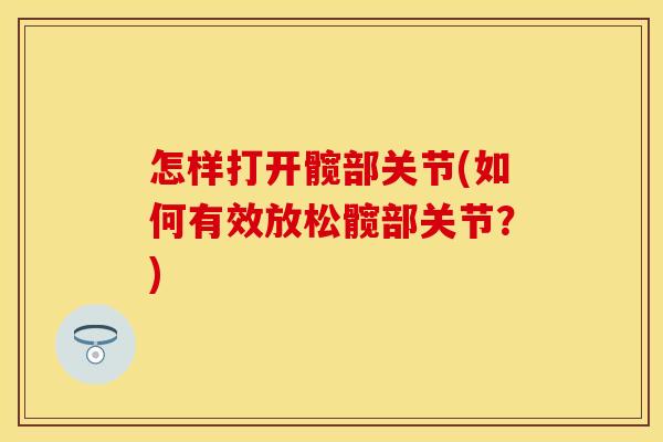怎样打开髋部关节(如何有效放松髋部关节？)