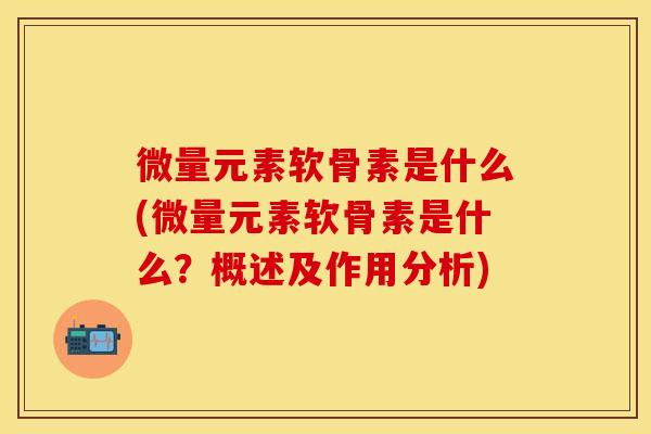 微量元素软骨素是什么(微量元素软骨素是什么？概述及作用分析)