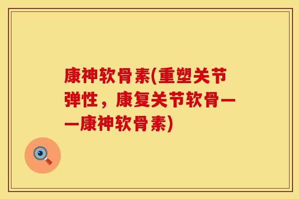 康神软骨素(重塑关节弹性，康复关节软骨——康神软骨素)