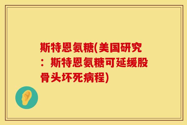 斯特恩氨糖(美国研究：斯特恩氨糖可延缓股骨头坏死病程)