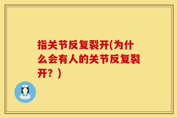 指关节反复裂开(为什么会有人的关节反复裂开？)